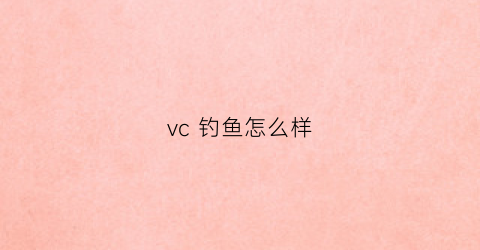 vc钓鱼怎么样(维生素c钓鱼用法)